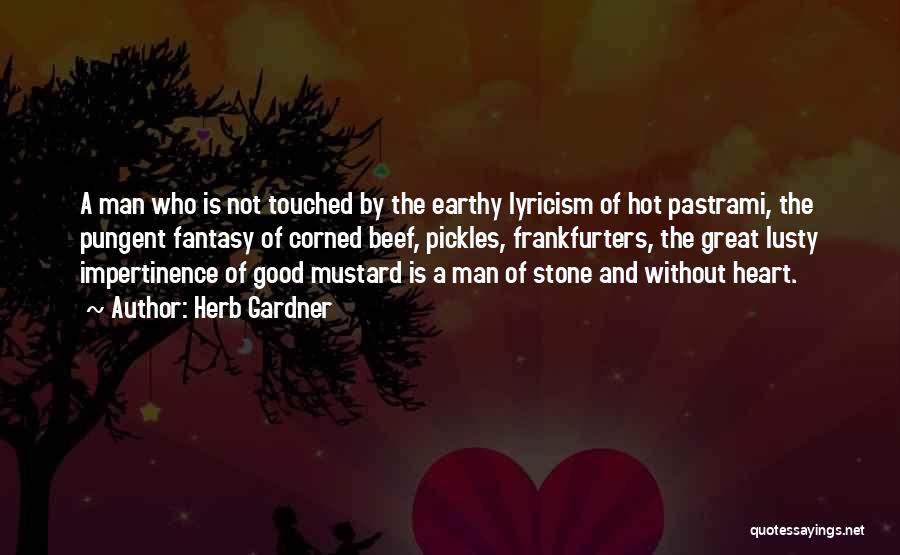 Herb Gardner Quotes: A Man Who Is Not Touched By The Earthy Lyricism Of Hot Pastrami, The Pungent Fantasy Of Corned Beef, Pickles,