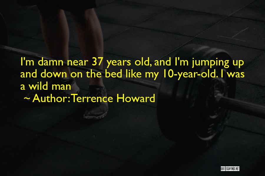 Terrence Howard Quotes: I'm Damn Near 37 Years Old, And I'm Jumping Up And Down On The Bed Like My 10-year-old. I Was