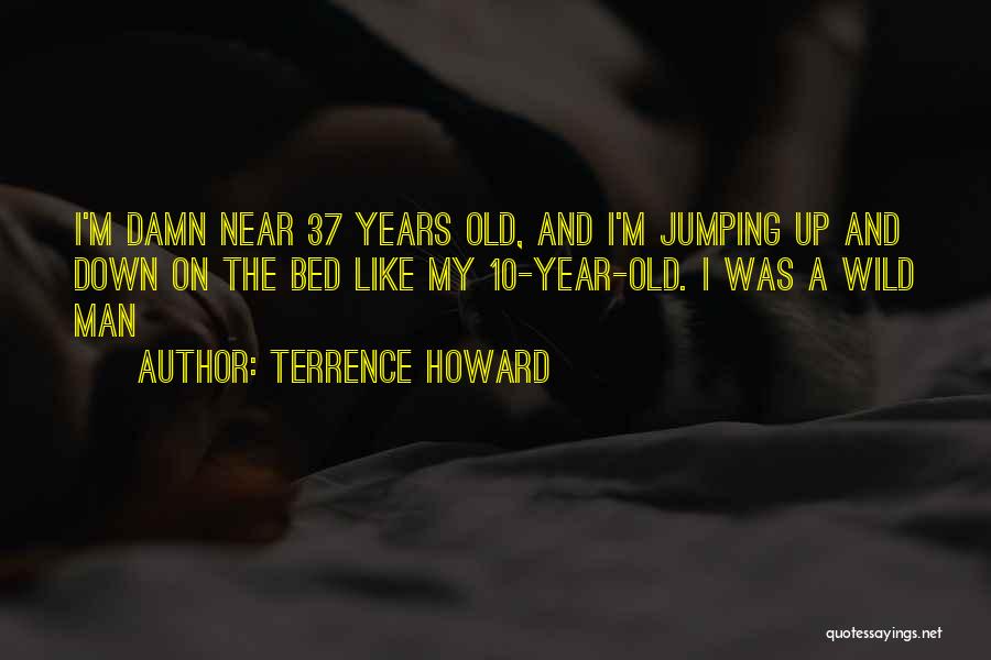 Terrence Howard Quotes: I'm Damn Near 37 Years Old, And I'm Jumping Up And Down On The Bed Like My 10-year-old. I Was