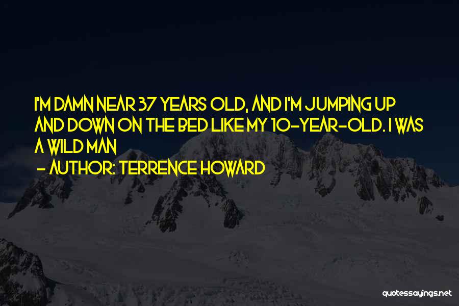 Terrence Howard Quotes: I'm Damn Near 37 Years Old, And I'm Jumping Up And Down On The Bed Like My 10-year-old. I Was