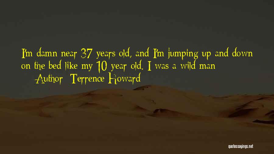 Terrence Howard Quotes: I'm Damn Near 37 Years Old, And I'm Jumping Up And Down On The Bed Like My 10-year-old. I Was