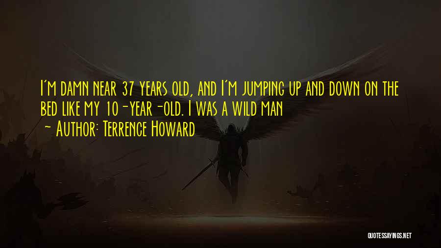 Terrence Howard Quotes: I'm Damn Near 37 Years Old, And I'm Jumping Up And Down On The Bed Like My 10-year-old. I Was