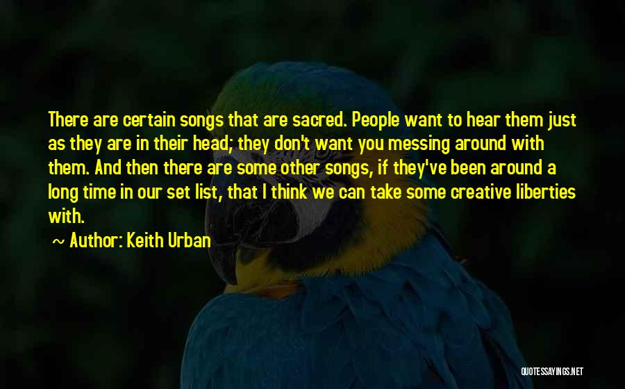 Keith Urban Quotes: There Are Certain Songs That Are Sacred. People Want To Hear Them Just As They Are In Their Head; They