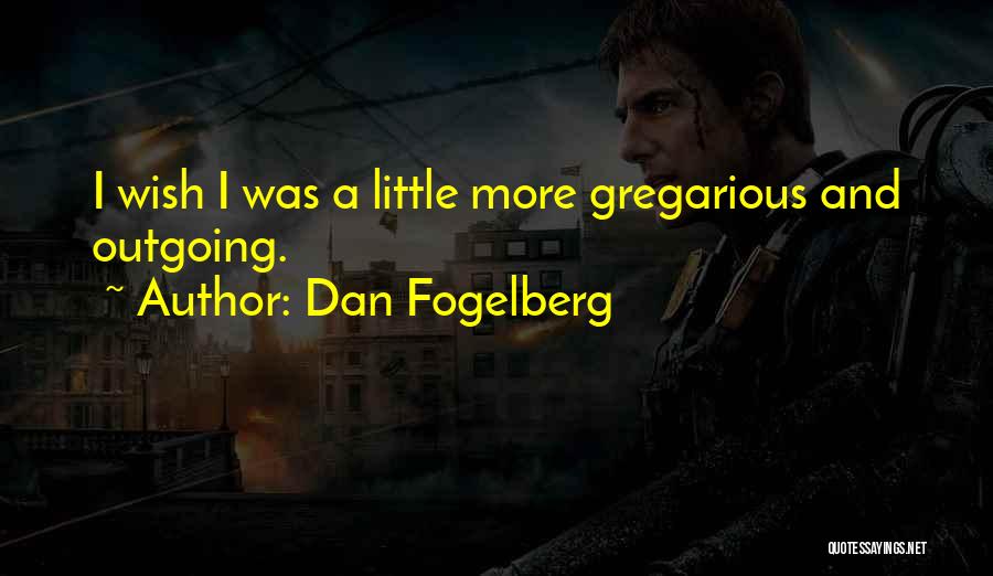 Dan Fogelberg Quotes: I Wish I Was A Little More Gregarious And Outgoing.