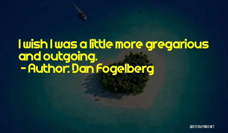 Dan Fogelberg Quotes: I Wish I Was A Little More Gregarious And Outgoing.