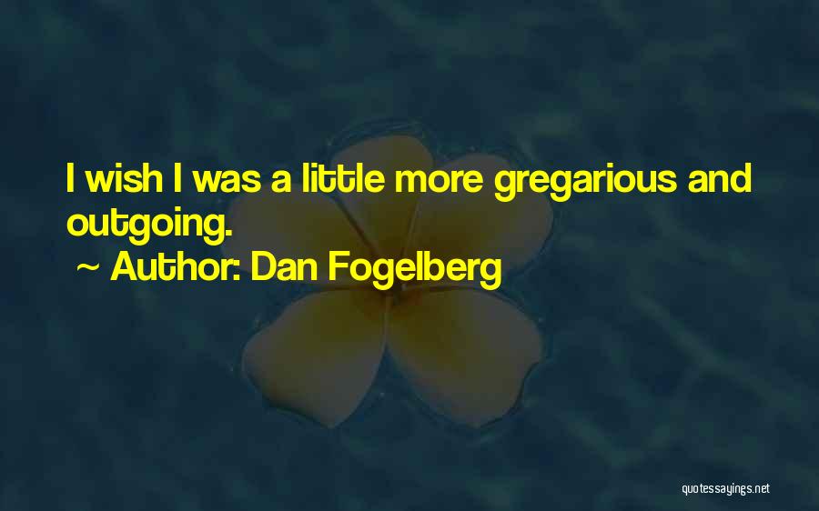 Dan Fogelberg Quotes: I Wish I Was A Little More Gregarious And Outgoing.