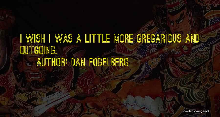 Dan Fogelberg Quotes: I Wish I Was A Little More Gregarious And Outgoing.