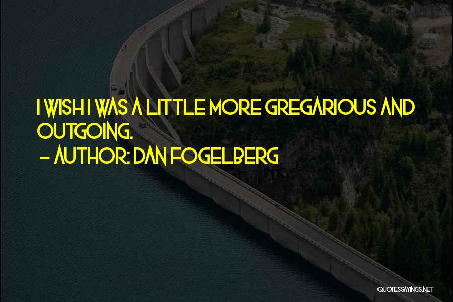 Dan Fogelberg Quotes: I Wish I Was A Little More Gregarious And Outgoing.