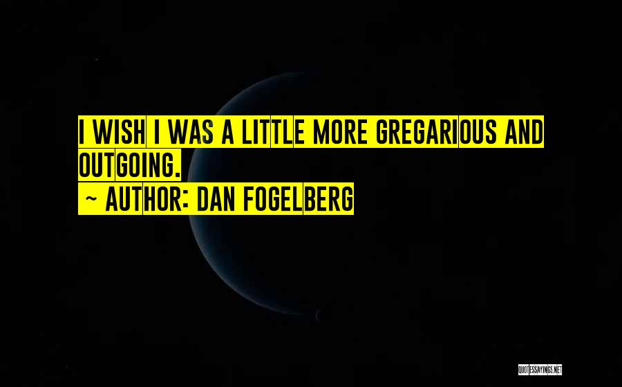 Dan Fogelberg Quotes: I Wish I Was A Little More Gregarious And Outgoing.