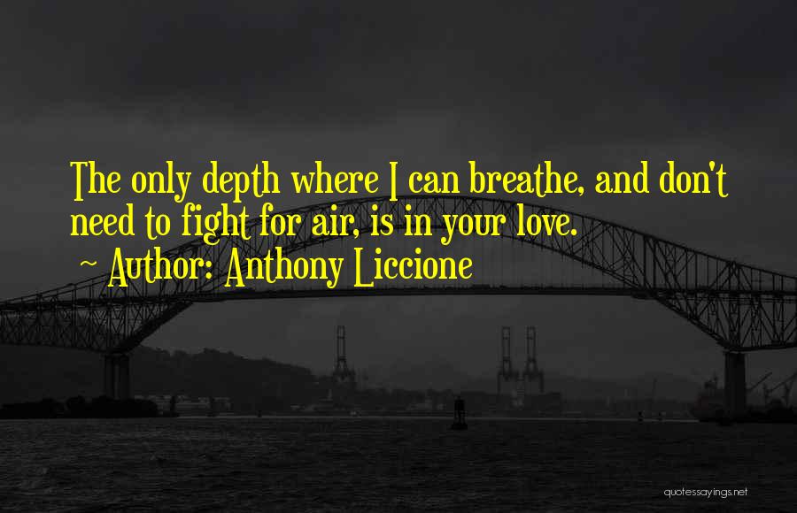 Anthony Liccione Quotes: The Only Depth Where I Can Breathe, And Don't Need To Fight For Air, Is In Your Love.