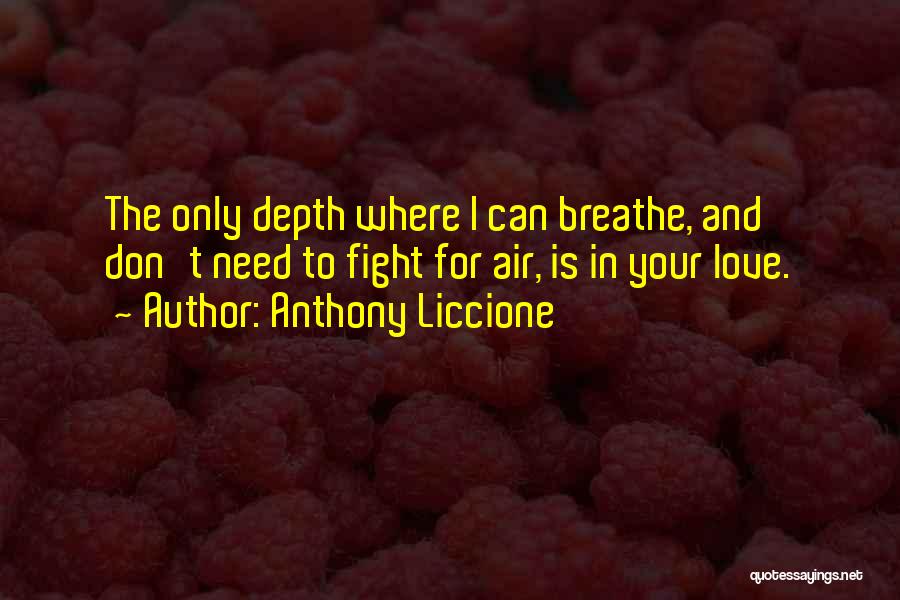 Anthony Liccione Quotes: The Only Depth Where I Can Breathe, And Don't Need To Fight For Air, Is In Your Love.