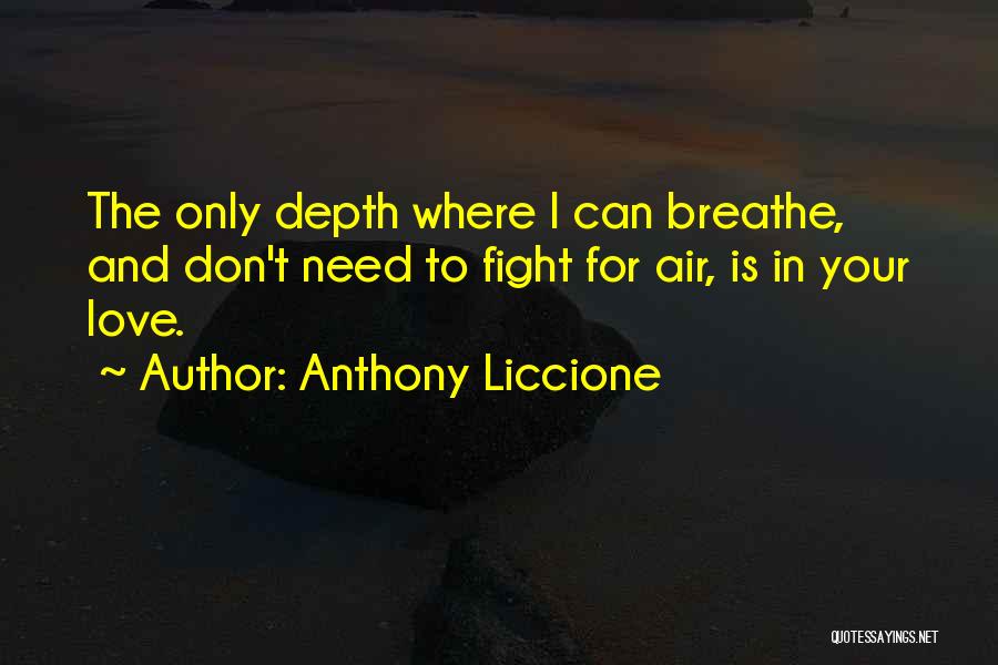 Anthony Liccione Quotes: The Only Depth Where I Can Breathe, And Don't Need To Fight For Air, Is In Your Love.