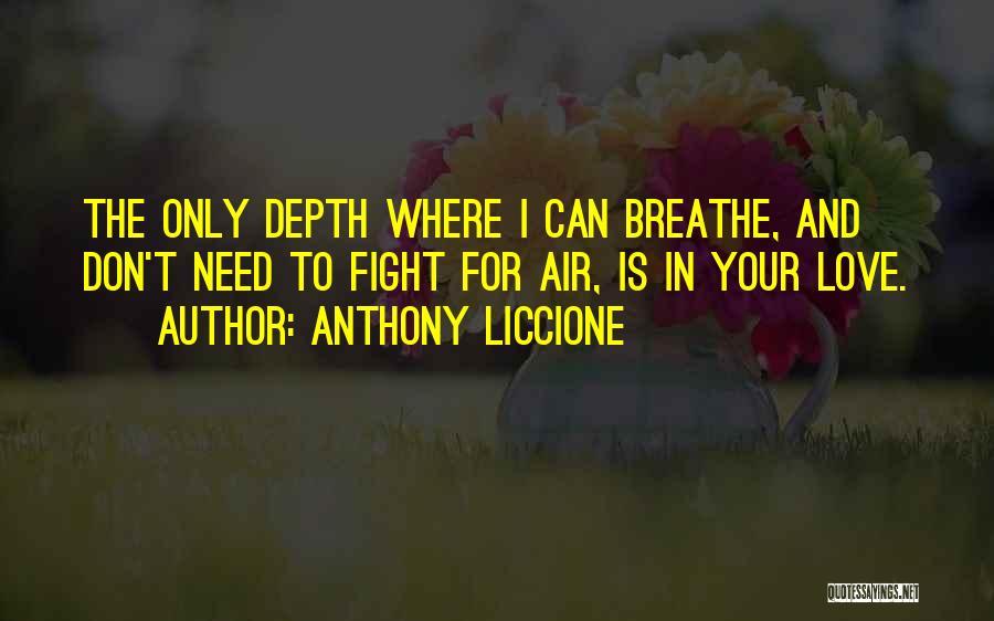 Anthony Liccione Quotes: The Only Depth Where I Can Breathe, And Don't Need To Fight For Air, Is In Your Love.