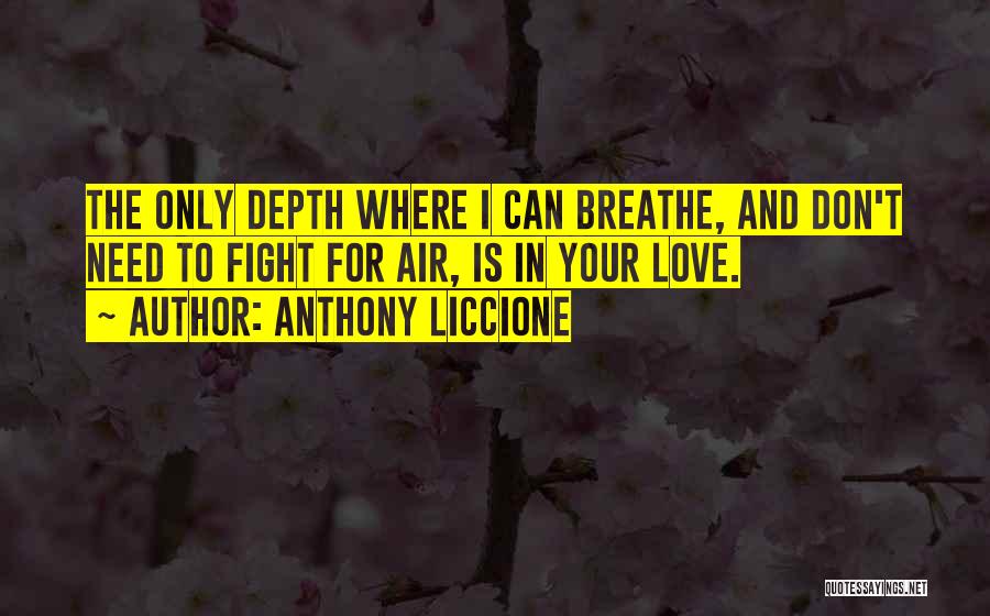 Anthony Liccione Quotes: The Only Depth Where I Can Breathe, And Don't Need To Fight For Air, Is In Your Love.