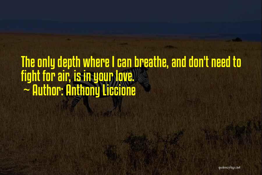 Anthony Liccione Quotes: The Only Depth Where I Can Breathe, And Don't Need To Fight For Air, Is In Your Love.