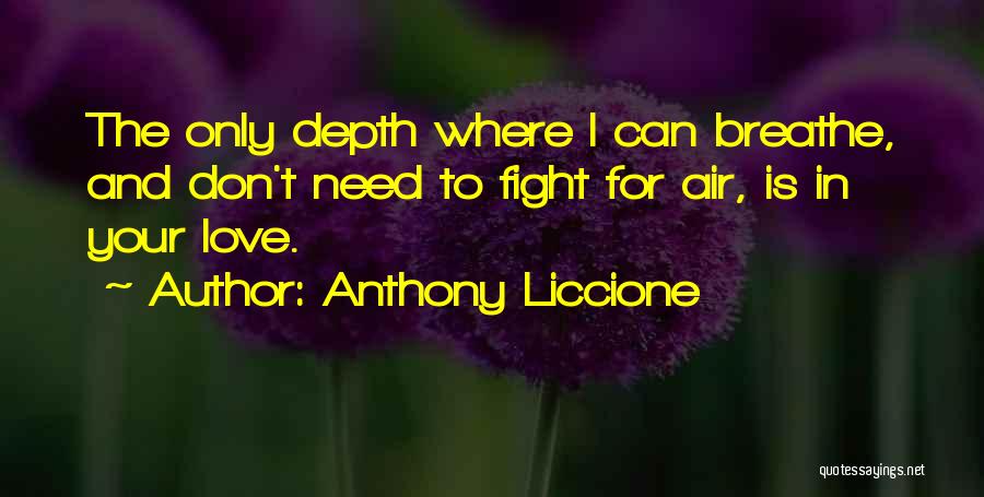 Anthony Liccione Quotes: The Only Depth Where I Can Breathe, And Don't Need To Fight For Air, Is In Your Love.