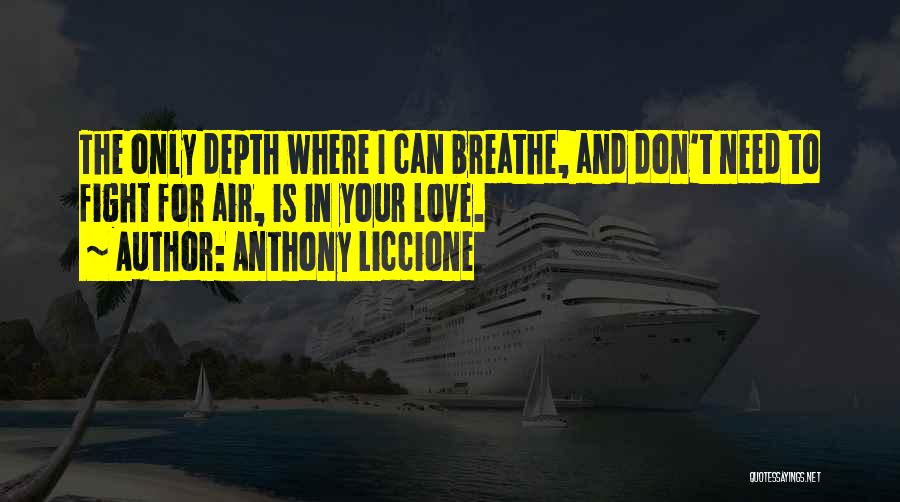 Anthony Liccione Quotes: The Only Depth Where I Can Breathe, And Don't Need To Fight For Air, Is In Your Love.