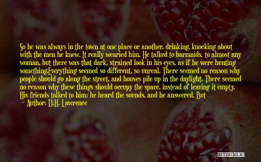 D.H. Lawrence Quotes: So He Was Always In The Town At One Place Or Another, Drinking, Knocking About With The Men He Knew.