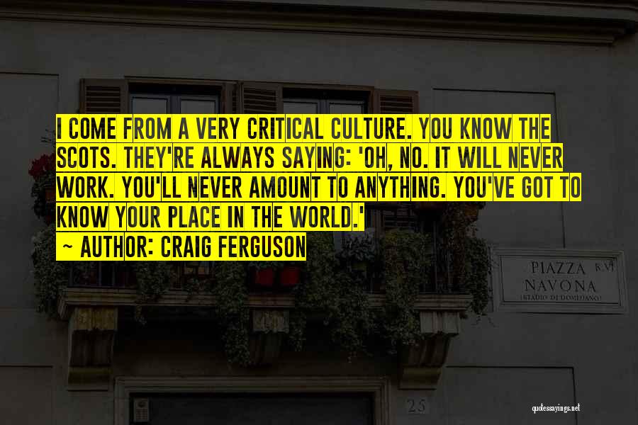 Craig Ferguson Quotes: I Come From A Very Critical Culture. You Know The Scots. They're Always Saying: 'oh, No. It Will Never Work.