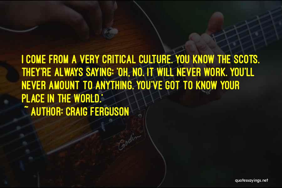 Craig Ferguson Quotes: I Come From A Very Critical Culture. You Know The Scots. They're Always Saying: 'oh, No. It Will Never Work.