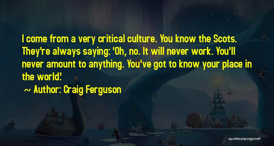 Craig Ferguson Quotes: I Come From A Very Critical Culture. You Know The Scots. They're Always Saying: 'oh, No. It Will Never Work.