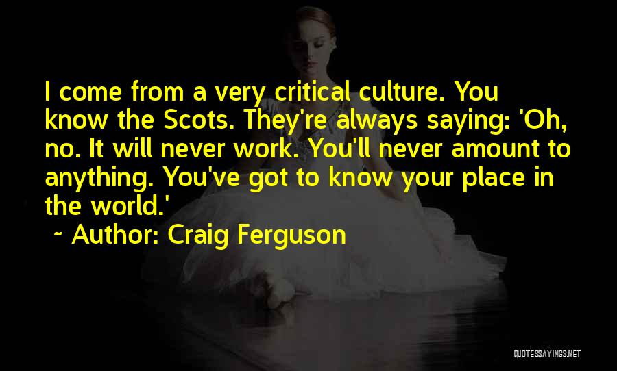 Craig Ferguson Quotes: I Come From A Very Critical Culture. You Know The Scots. They're Always Saying: 'oh, No. It Will Never Work.