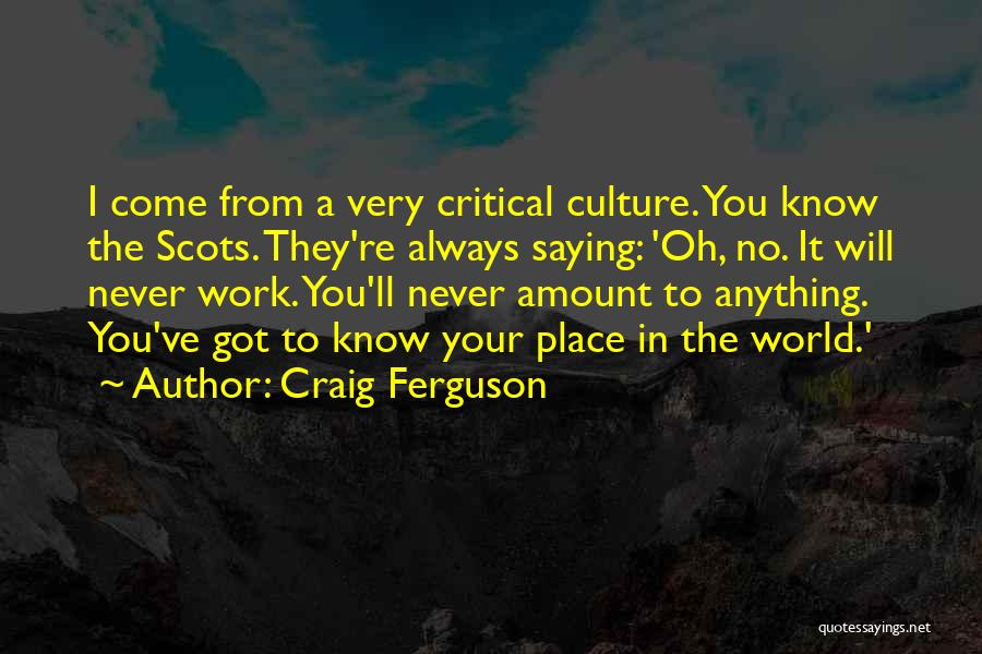 Craig Ferguson Quotes: I Come From A Very Critical Culture. You Know The Scots. They're Always Saying: 'oh, No. It Will Never Work.