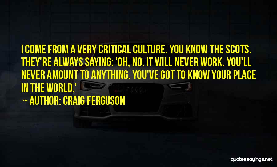Craig Ferguson Quotes: I Come From A Very Critical Culture. You Know The Scots. They're Always Saying: 'oh, No. It Will Never Work.