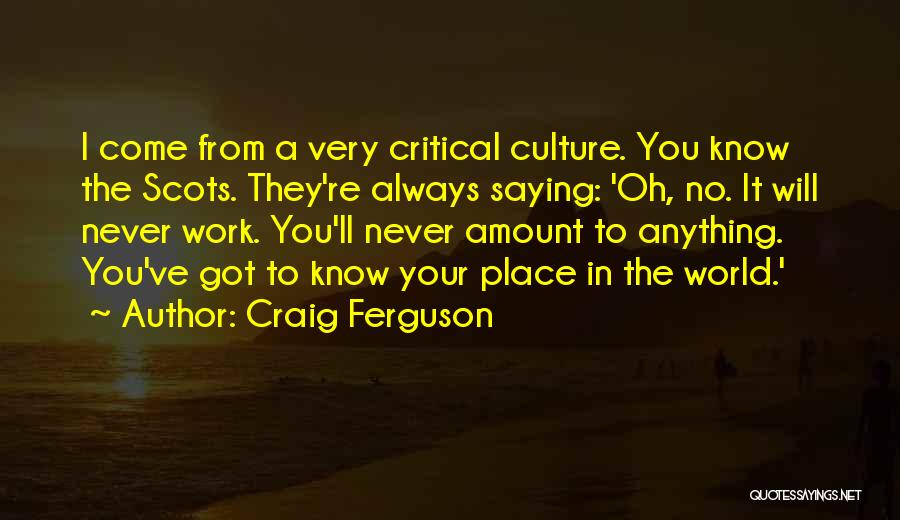 Craig Ferguson Quotes: I Come From A Very Critical Culture. You Know The Scots. They're Always Saying: 'oh, No. It Will Never Work.