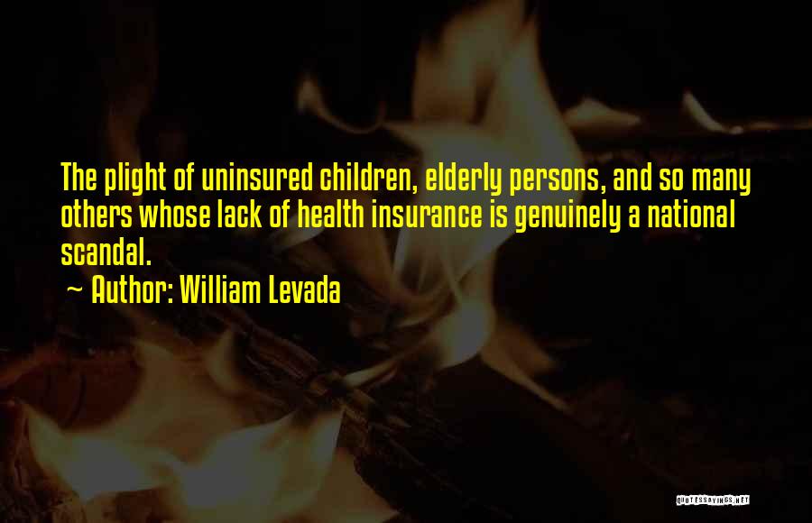 William Levada Quotes: The Plight Of Uninsured Children, Elderly Persons, And So Many Others Whose Lack Of Health Insurance Is Genuinely A National