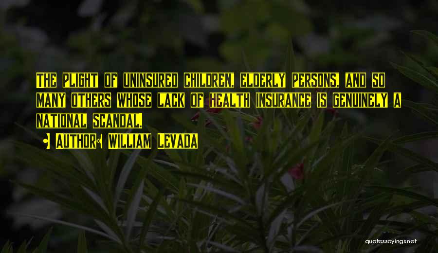 William Levada Quotes: The Plight Of Uninsured Children, Elderly Persons, And So Many Others Whose Lack Of Health Insurance Is Genuinely A National