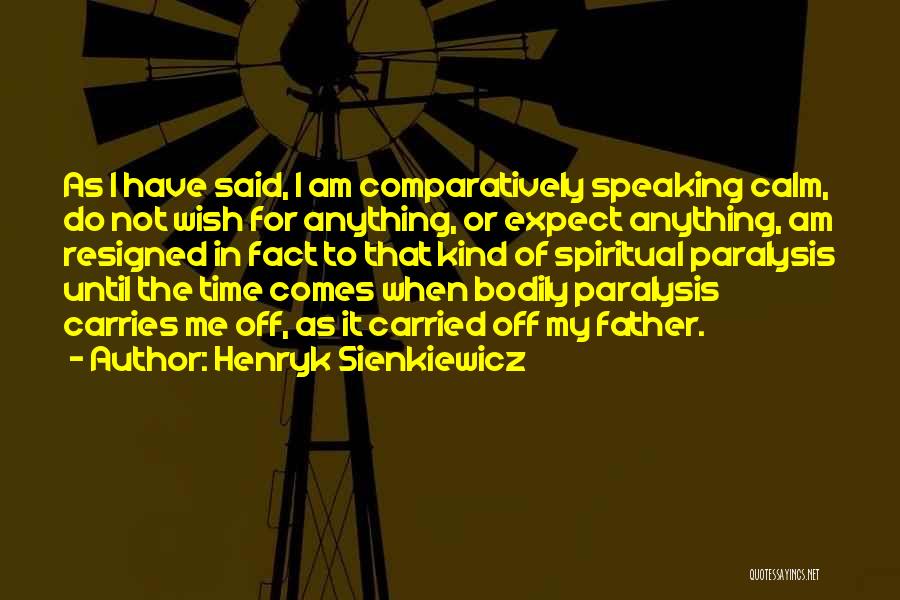 Henryk Sienkiewicz Quotes: As I Have Said, I Am Comparatively Speaking Calm, Do Not Wish For Anything, Or Expect Anything, Am Resigned In