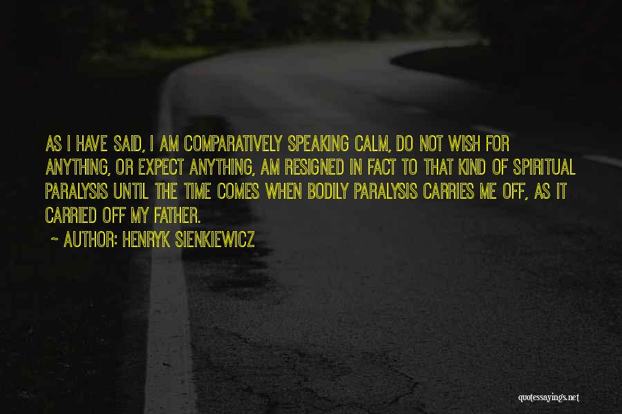 Henryk Sienkiewicz Quotes: As I Have Said, I Am Comparatively Speaking Calm, Do Not Wish For Anything, Or Expect Anything, Am Resigned In