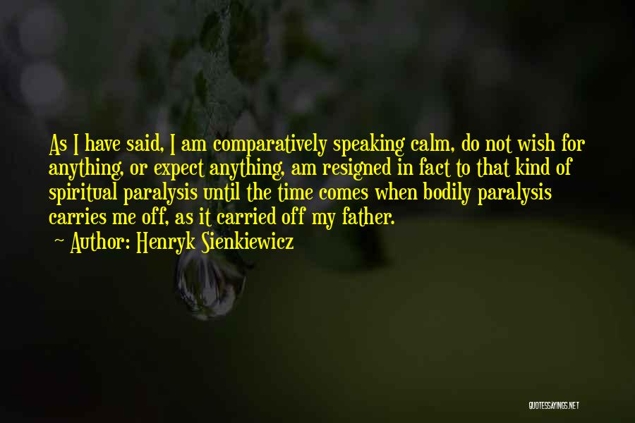 Henryk Sienkiewicz Quotes: As I Have Said, I Am Comparatively Speaking Calm, Do Not Wish For Anything, Or Expect Anything, Am Resigned In