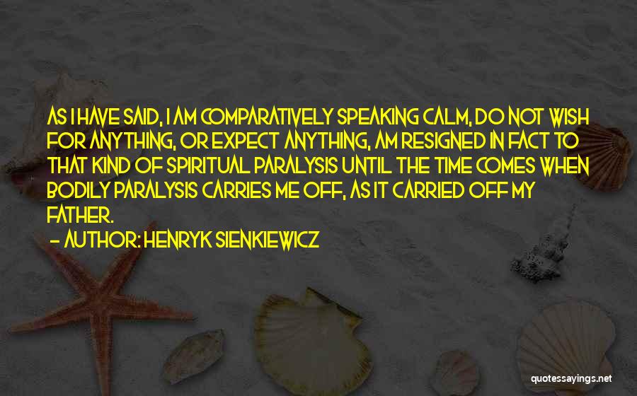 Henryk Sienkiewicz Quotes: As I Have Said, I Am Comparatively Speaking Calm, Do Not Wish For Anything, Or Expect Anything, Am Resigned In