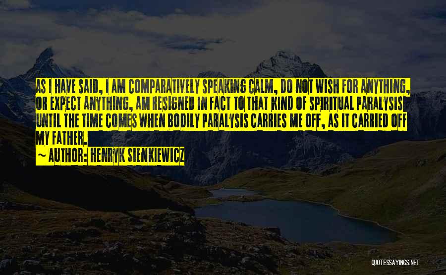 Henryk Sienkiewicz Quotes: As I Have Said, I Am Comparatively Speaking Calm, Do Not Wish For Anything, Or Expect Anything, Am Resigned In