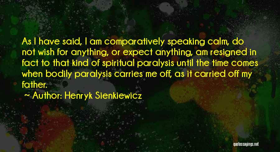 Henryk Sienkiewicz Quotes: As I Have Said, I Am Comparatively Speaking Calm, Do Not Wish For Anything, Or Expect Anything, Am Resigned In