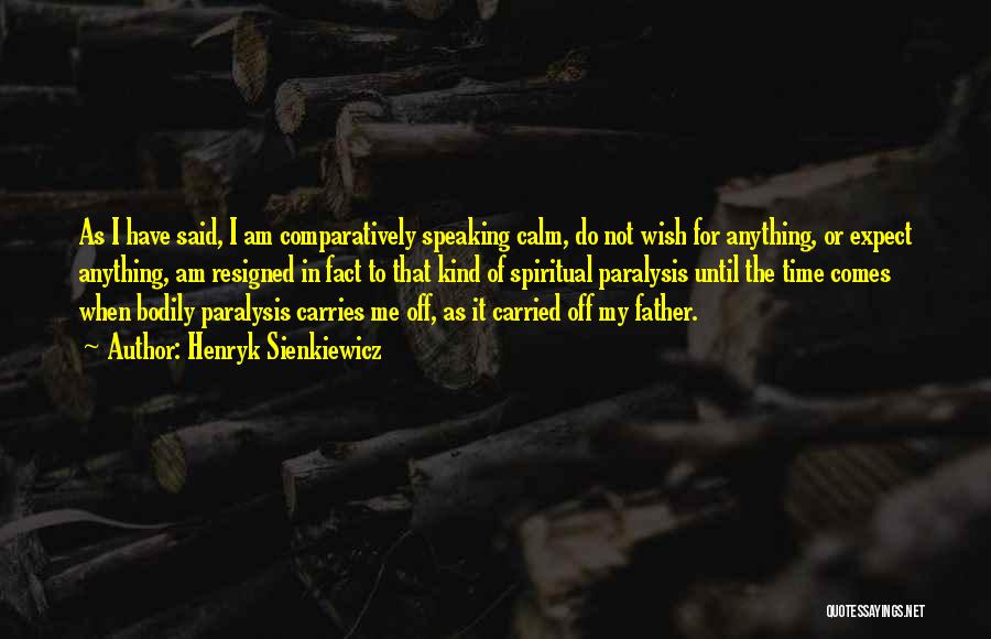 Henryk Sienkiewicz Quotes: As I Have Said, I Am Comparatively Speaking Calm, Do Not Wish For Anything, Or Expect Anything, Am Resigned In