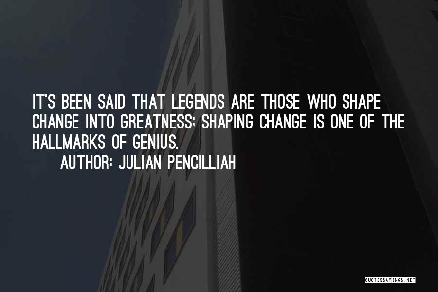 Julian Pencilliah Quotes: It's Been Said That Legends Are Those Who Shape Change Into Greatness; Shaping Change Is One Of The Hallmarks Of