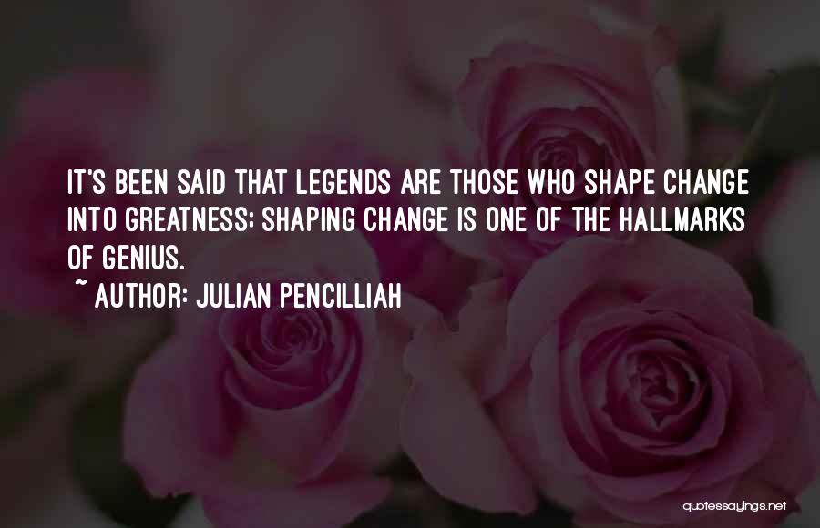 Julian Pencilliah Quotes: It's Been Said That Legends Are Those Who Shape Change Into Greatness; Shaping Change Is One Of The Hallmarks Of