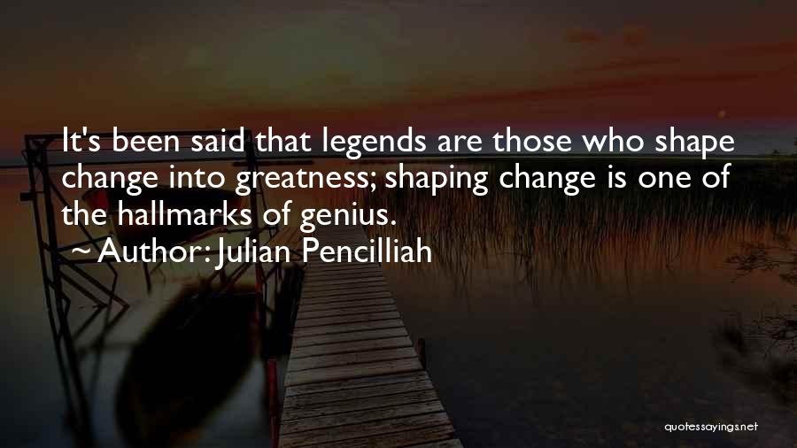 Julian Pencilliah Quotes: It's Been Said That Legends Are Those Who Shape Change Into Greatness; Shaping Change Is One Of The Hallmarks Of