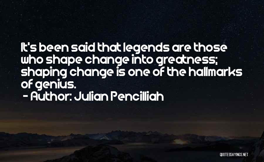 Julian Pencilliah Quotes: It's Been Said That Legends Are Those Who Shape Change Into Greatness; Shaping Change Is One Of The Hallmarks Of