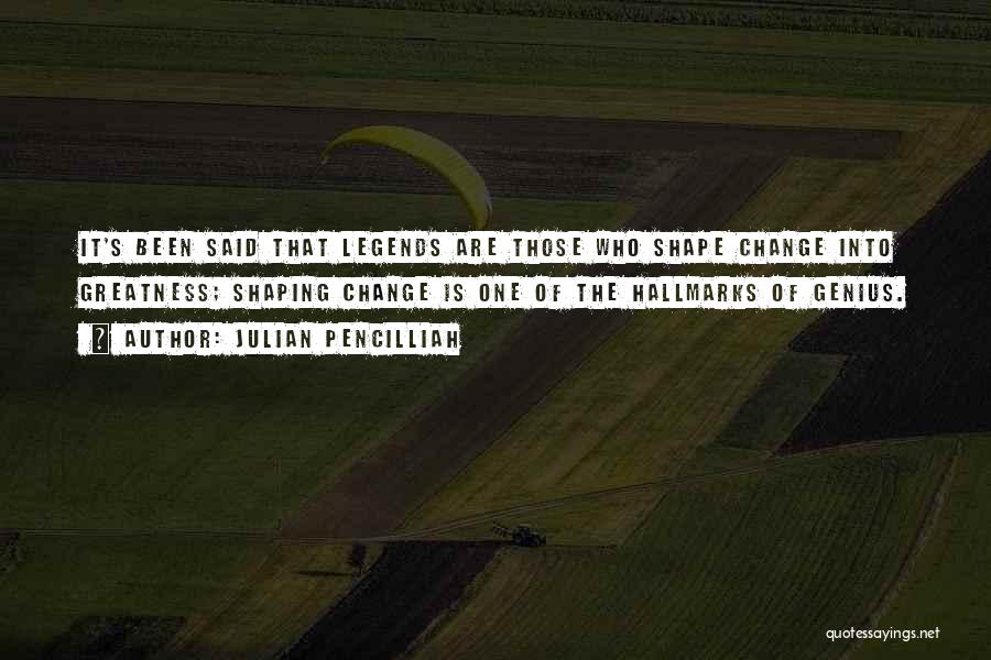 Julian Pencilliah Quotes: It's Been Said That Legends Are Those Who Shape Change Into Greatness; Shaping Change Is One Of The Hallmarks Of