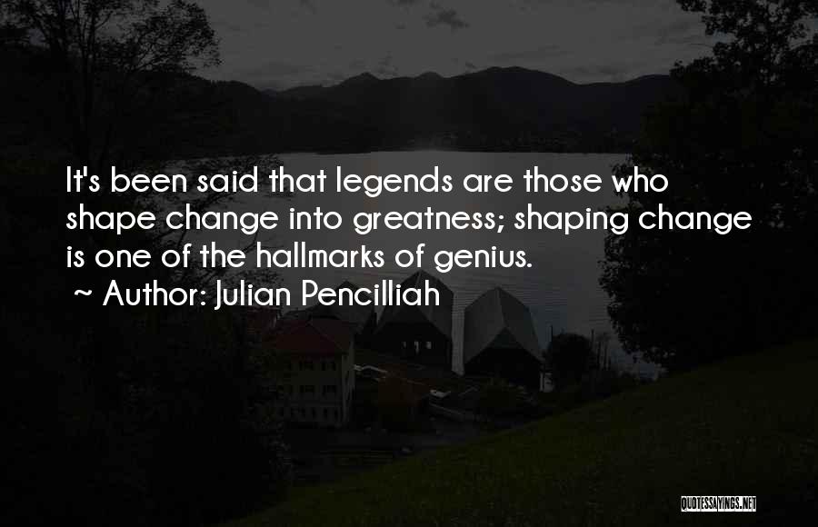 Julian Pencilliah Quotes: It's Been Said That Legends Are Those Who Shape Change Into Greatness; Shaping Change Is One Of The Hallmarks Of
