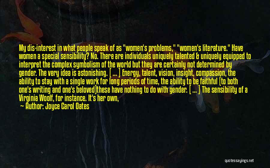 Joyce Carol Oates Quotes: My Dis-interest In What People Speak Of As Women's Problems, Women's Literature. Have Women A Special Sensibility? No. There Are