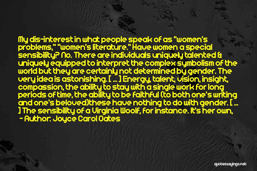 Joyce Carol Oates Quotes: My Dis-interest In What People Speak Of As Women's Problems, Women's Literature. Have Women A Special Sensibility? No. There Are