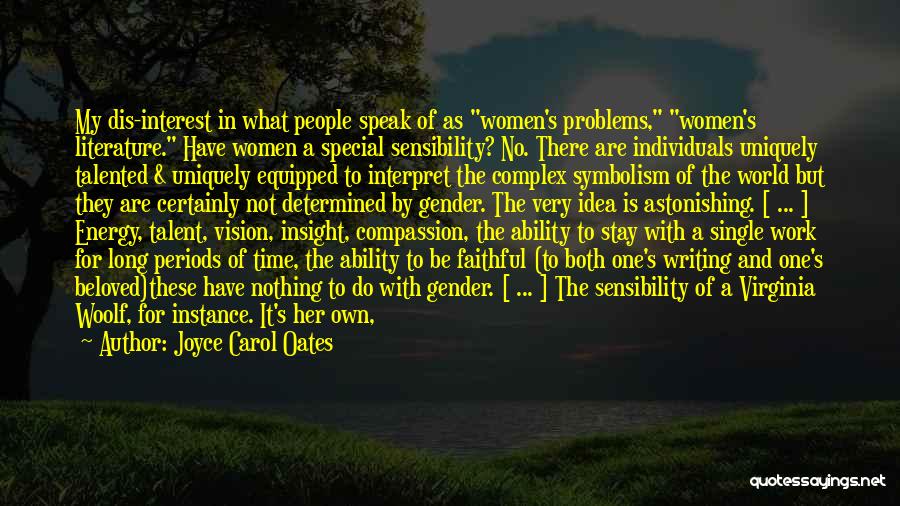 Joyce Carol Oates Quotes: My Dis-interest In What People Speak Of As Women's Problems, Women's Literature. Have Women A Special Sensibility? No. There Are