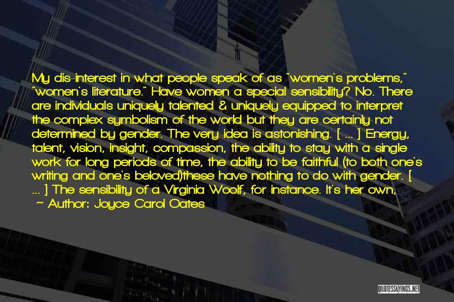 Joyce Carol Oates Quotes: My Dis-interest In What People Speak Of As Women's Problems, Women's Literature. Have Women A Special Sensibility? No. There Are