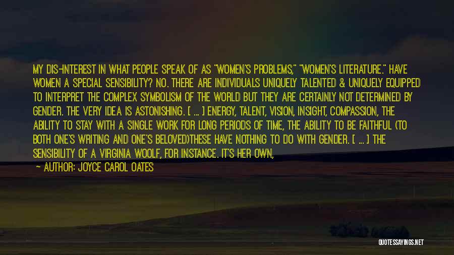 Joyce Carol Oates Quotes: My Dis-interest In What People Speak Of As Women's Problems, Women's Literature. Have Women A Special Sensibility? No. There Are