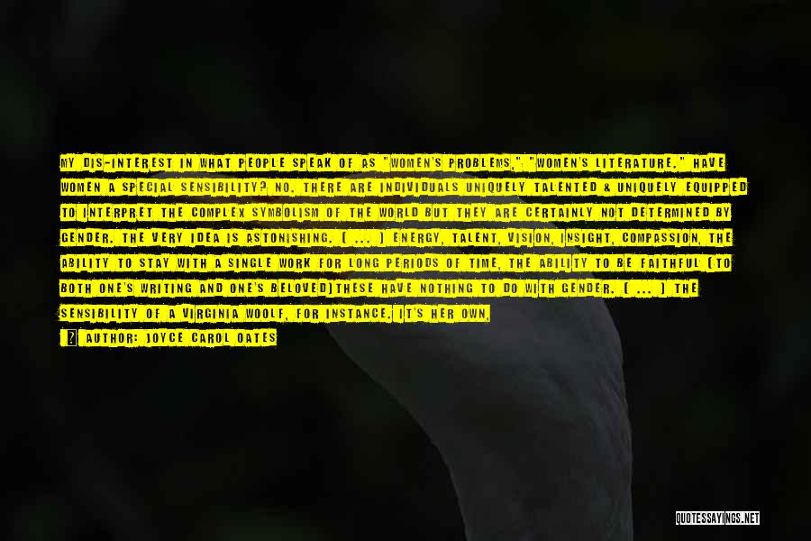 Joyce Carol Oates Quotes: My Dis-interest In What People Speak Of As Women's Problems, Women's Literature. Have Women A Special Sensibility? No. There Are